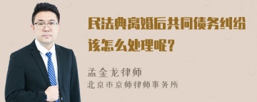 民法典离婚后共同债务纠纷该怎么处理呢？