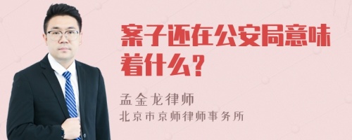 案子还在公安局意味着什么？