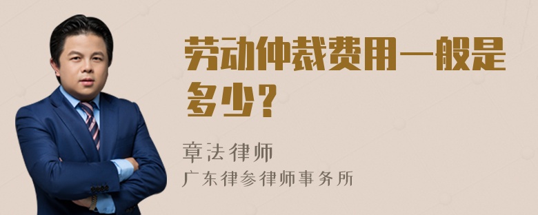 劳动仲裁费用一般是多少？