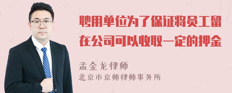 聘用单位为了保证将员工留在公司可以收取一定的押金