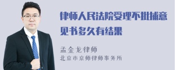 律师人民法院受理不批捕意见书多久有结果