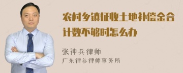 农村乡镇征收土地补偿金合计数不够时怎么办