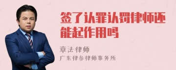 签了认罪认罚律师还能起作用吗