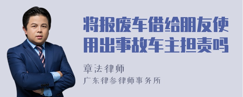 将报废车借给朋友使用出事故车主担责吗