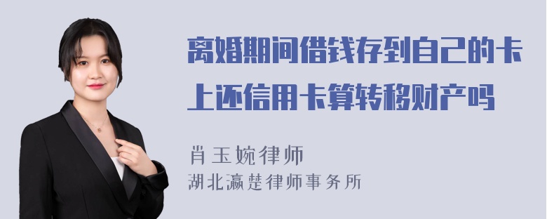 离婚期间借钱存到自己的卡上还信用卡算转移财产吗