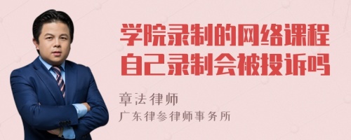 学院录制的网络课程自己录制会被投诉吗