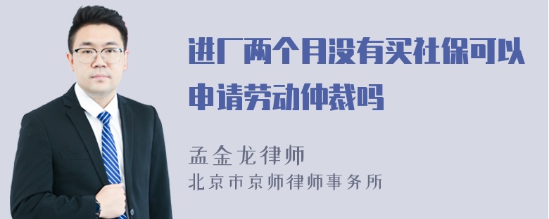 进厂两个月没有买社保可以申请劳动仲裁吗