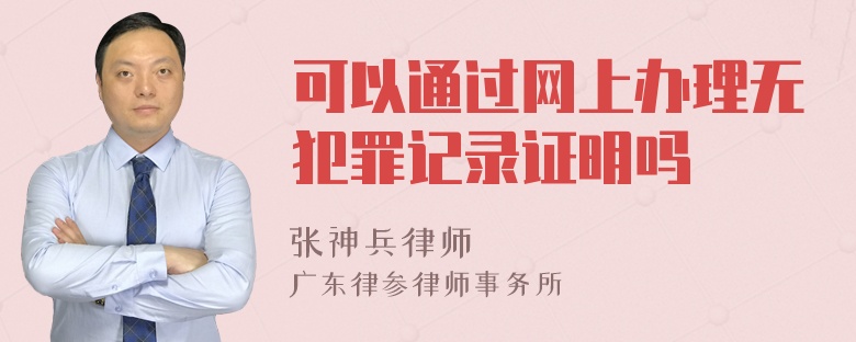 可以通过网上办理无犯罪记录证明吗