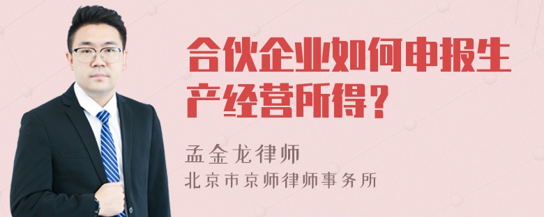 合伙企业如何申报生产经营所得？