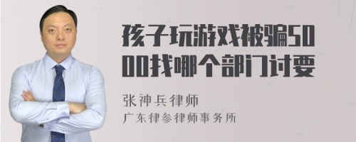 孩子玩游戏被骗5000找哪个部门讨要