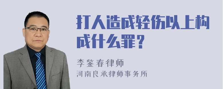 打人造成轻伤以上构成什么罪？