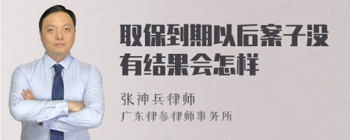 取保到期以后案子没有结果会怎样