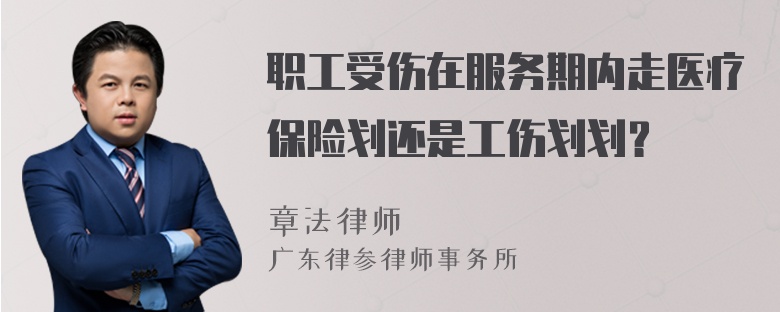 职工受伤在服务期内走医疗保险划还是工伤划划？