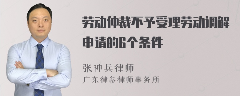 劳动仲裁不予受理劳动调解申请的6个条件