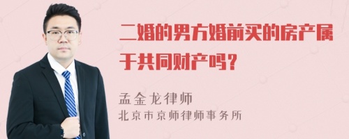 二婚的男方婚前买的房产属于共同财产吗？