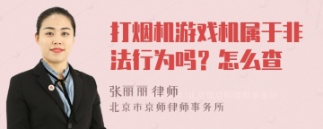 打烟机游戏机属于非法行为吗？怎么查