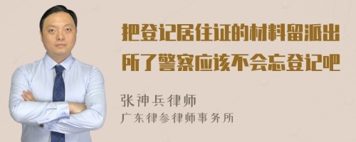 把登记居住证的材料留派出所了警察应该不会忘登记吧