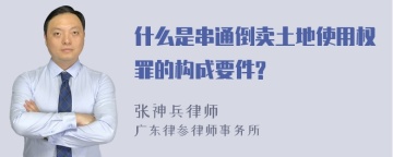 什么是串通倒卖土地使用权罪的构成要件?