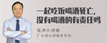 一起吃饭喝酒死亡,没有喝酒的有责任吗