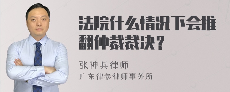 法院什么情况下会推翻仲裁裁决？