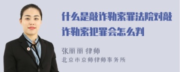 什么是敲诈勒索罪法院对敲诈勒索犯罪会怎么判