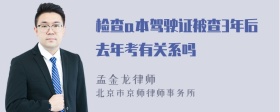 检查a本驾驶证被查3年后去年考有关系吗