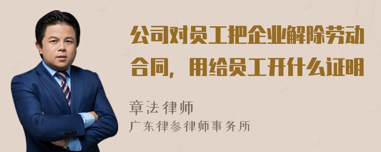 公司对员工把企业解除劳动合同，用给员工开什么证明