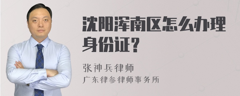 沈阳浑南区怎么办理身份证？