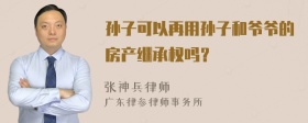 孙子可以再用孙子和爷爷的房产继承权吗？