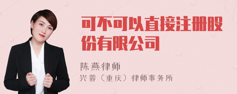 可不可以直接注册股份有限公司