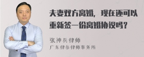 夫妻双方离婚，现在还可以重新签一份离婚协议吗？