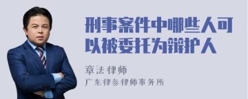 刑事案件中哪些人可以被委托为辩护人