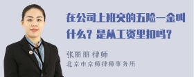 在公司上班交的五险一金叫什么？是从工资里扣吗？