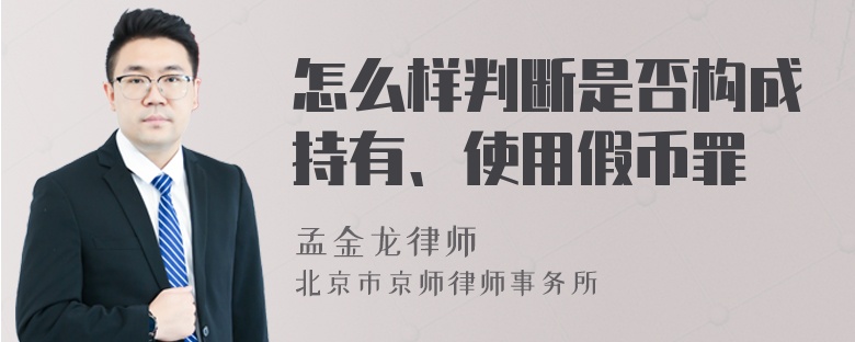 怎么样判断是否构成持有、使用假币罪