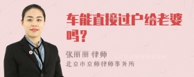 车能直接过户给老婆吗？