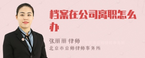 档案在公司离职怎么办