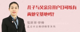 儿子与父亲分开户口可以有两处宅基地吗?