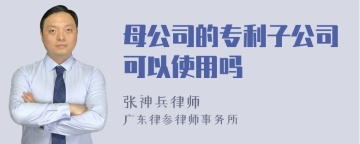 母公司的专利子公司可以使用吗