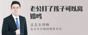 老公打了孩子可以离婚吗