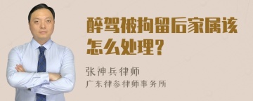 醉驾被拘留后家属该怎么处理？