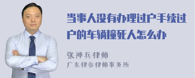 当事人没有办理过户手续过户的车辆撞死人怎么办