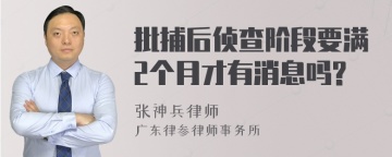 批捕后侦查阶段要满2个月才有消息吗?