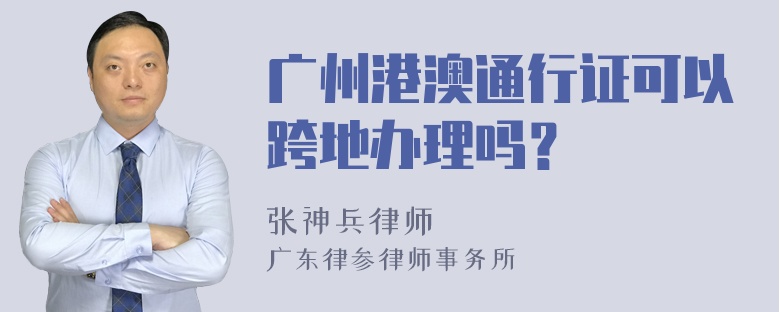 广州港澳通行证可以跨地办理吗？