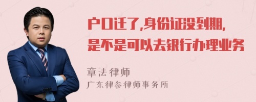 户口迁了,身份证没到期,是不是可以去银行办理业务