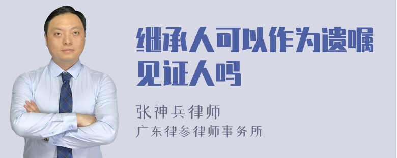 继承人可以作为遗嘱见证人吗