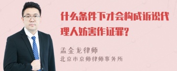 什么条件下才会构成诉讼代理人妨害作证罪?