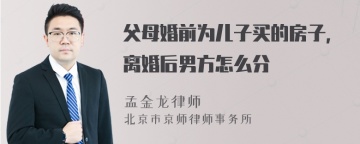 父母婚前为儿子买的房子，离婚后男方怎么分