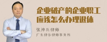 企业破产的企业职工应该怎么办理退休