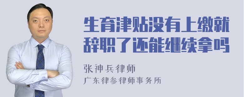 生育津贴没有上缴就辞职了还能继续拿吗