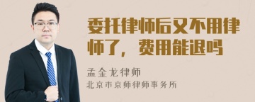 委托律师后又不用律师了，费用能退吗